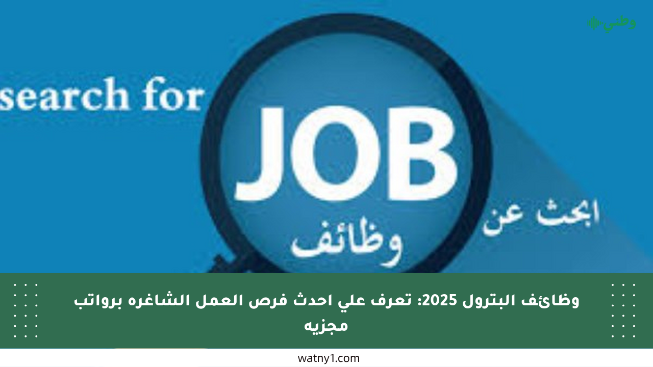 وظائف البترول 2025: تعرف على أحدث فرص العمل الشاغرة برواتب مجزية